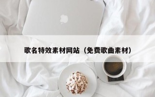 宜都歌名特效素材网站（免费歌曲素材）